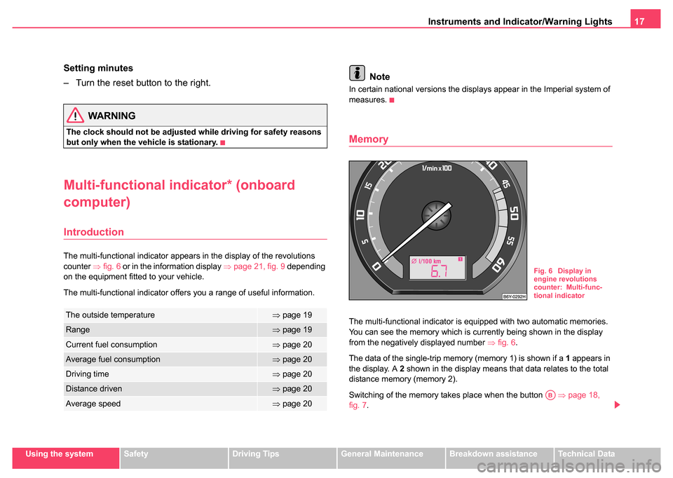 SKODA FABIA 2004 1.G / 6Y User Guide Instruments and Indicator/Warning Lights17
Using the systemSafetyDriving TipsGeneral MaintenanceBreakdown assistanceTechnical Data
Setting minutes
– Turn the reset button to the right.
WARNING
The c