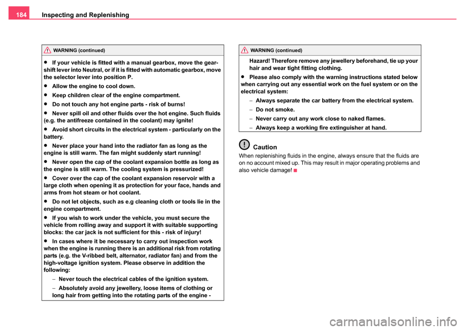 SKODA FABIA 2004 1.G / 6Y Owners Manual Inspecting and Replenishing
184
•If your vehicle is fitted with a manual gearbox, move the gear-
shift lever into Neutral, or if it is  fitted with automatic gearbox, move 
the selector leve r into 