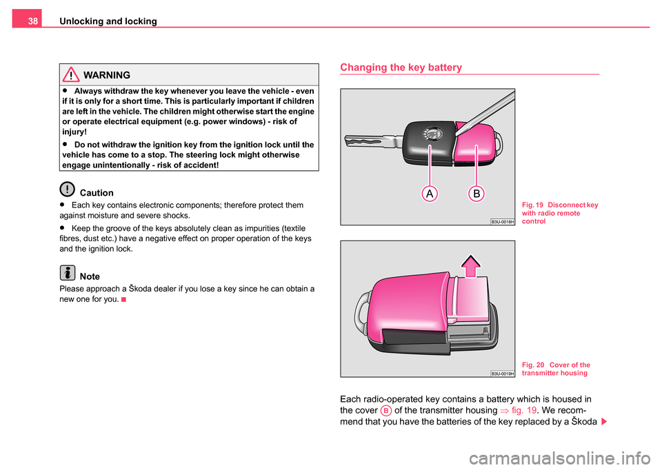 SKODA FABIA 2004 1.G / 6Y Owners Manual Unlocking and locking
38
WARNING
•Always withdraw the key whenever you leave the vehicle - even 
if it is only for a short time. This is particularly important if children 
are left in the vehicle. 