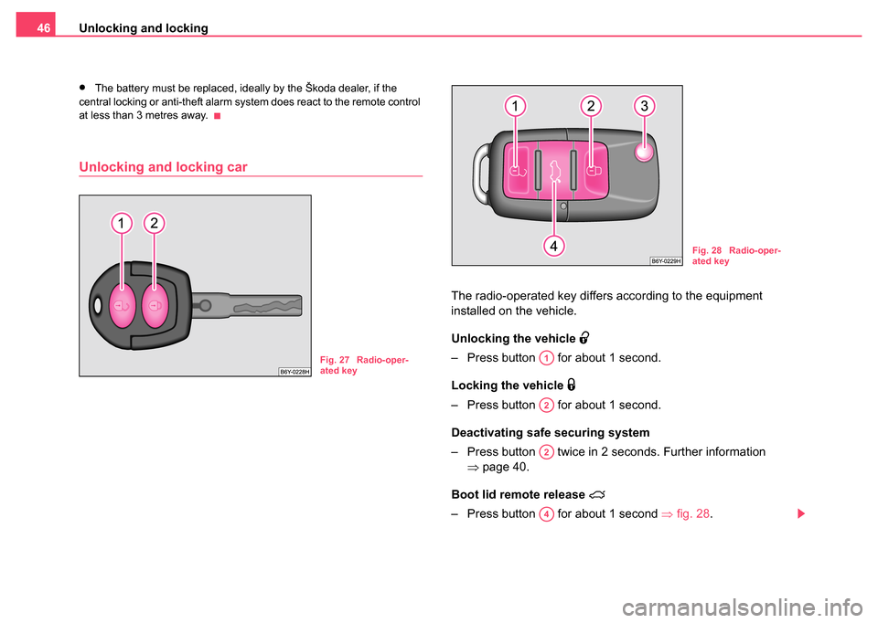 SKODA FABIA 2004 1.G / 6Y Owners Manual Unlocking and locking
46
•The battery must be replaced, ideally by the Škoda dealer, if the 
central locking or anti-theft alarm system does react to the remote control 
at less than 3 metres away.