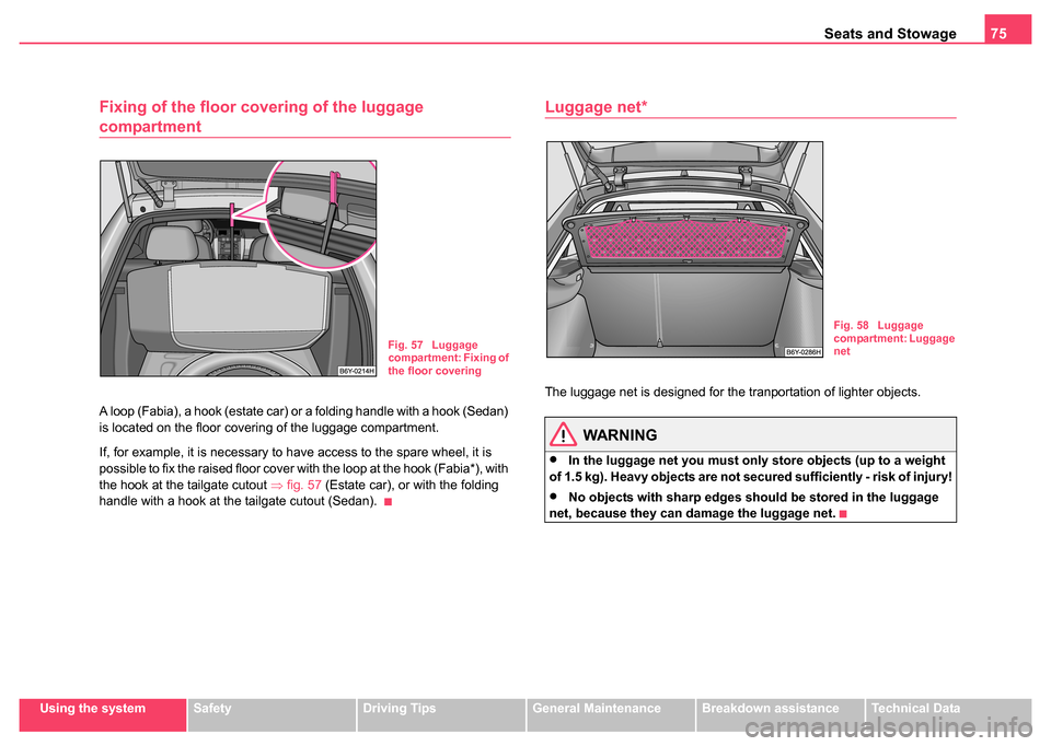 SKODA FABIA 2004 1.G / 6Y Owners Manual Seats and Stowage75
Using the systemSafetyDriving TipsGeneral MaintenanceBreakdown assistanceTechnical Data
Fixing of the floor covering of the luggage 
compartment 
A loop (Fabia), a hook (estate car