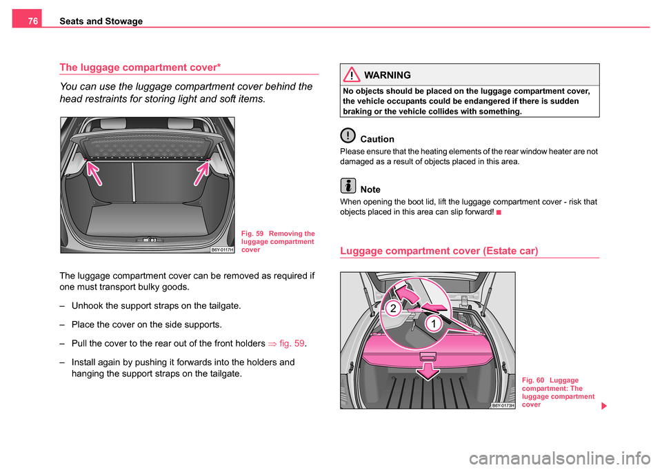 SKODA FABIA 2004 1.G / 6Y Owners Manual Seats and Stowage
76
The luggage compartment cover*
You can use the luggage compartment cover behind the 
head restraints for storing light and soft items.
The luggage compartment cover can be removed