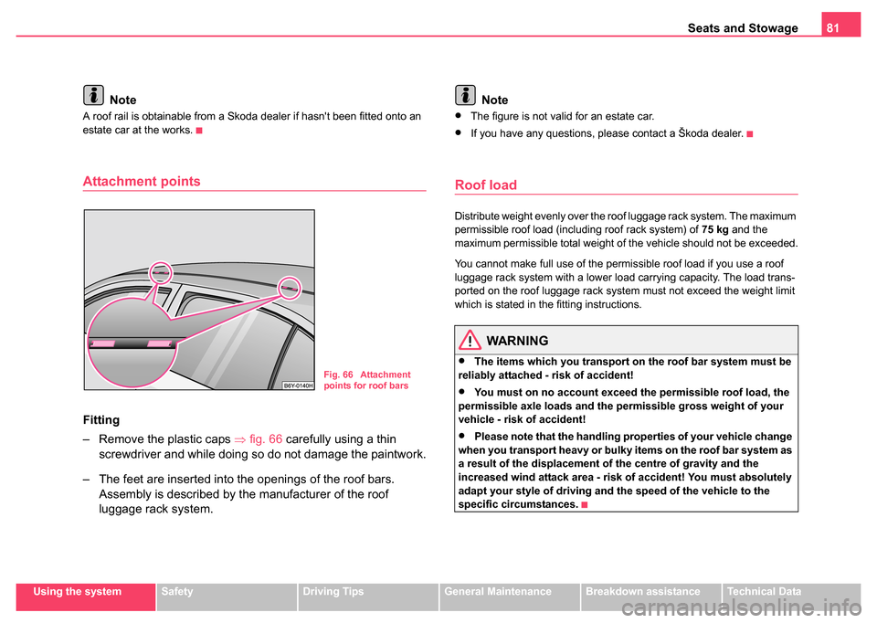 SKODA FABIA 2004 1.G / 6Y Owners Manual Seats and Stowage81
Using the systemSafetyDriving TipsGeneral MaintenanceBreakdown assistanceTechnical Data
Note
A roof rail is obtainable from a Skoda dealer if hasnt been fitted onto an 
estate car