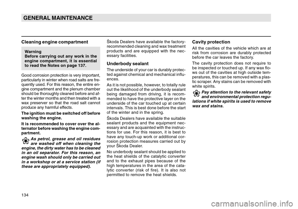 SKODA OCTAVIA TOUR 2004 1.G / (1U) Owners Manual 134GENERAL MAINTENANCECleaning engine compartmentWarning
Before carrying out any work in the
engine compartment, it is essential
to read the Notes on page 137.
Good corrosion protection is very import