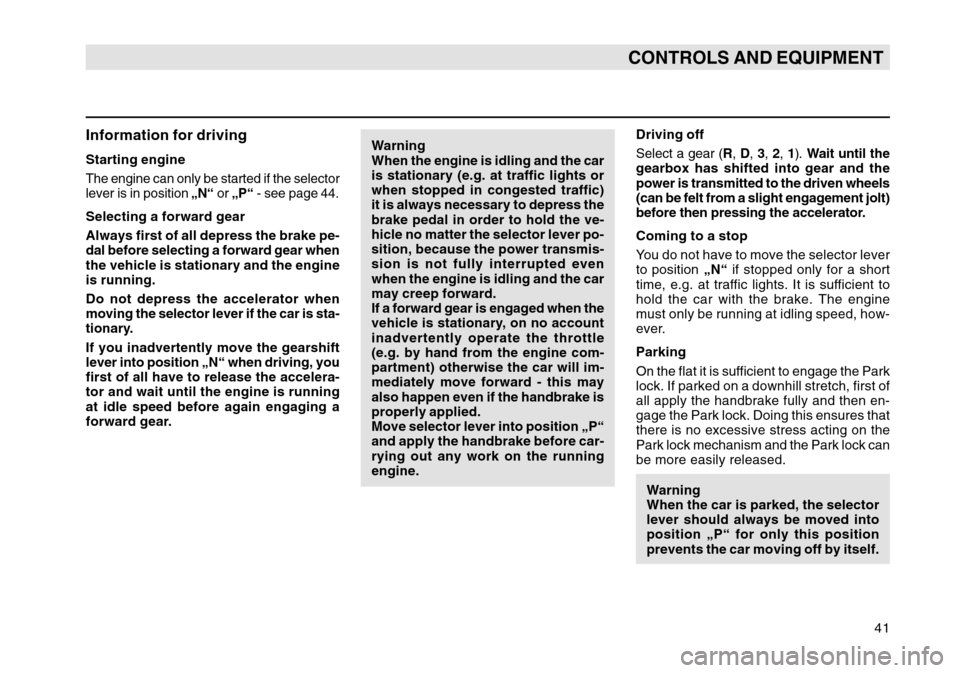 SKODA OCTAVIA TOUR 2004 1.G / (1U) Owners Manual 41
CONTROLS AND EQUIPMENT
Information for drivingStarting engineThe engine can only be started if the selector
lever is in position „N“ or „P“  - see page 44.Selecting a forward gear
Always fi