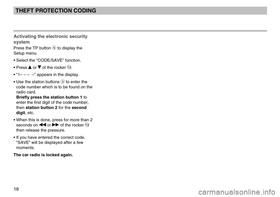 SKODA FABIA 2005 1.G / 6Y MS202 Car Radio Manual 16
Activating the electronic security
system
Press the TP button 5to display the
Setup menu.
• Select the "CODE/SAVE" function.
• Press 
or of the rocker ßQ.
• "1– – – –" appears in t