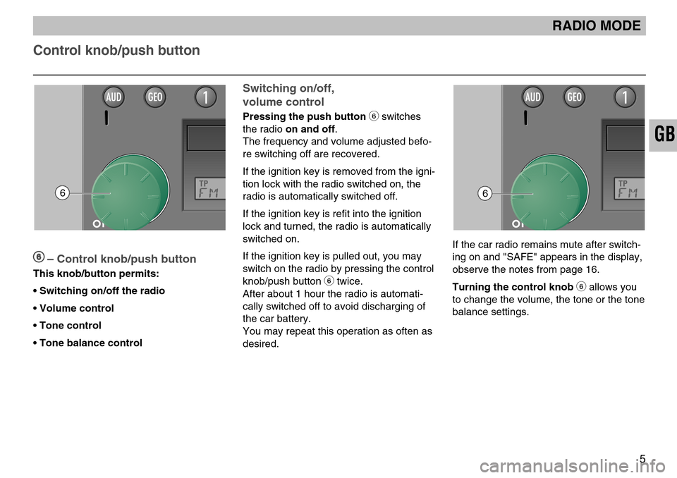 SKODA FABIA 2005 1.G / 6Y MS202 Car Radio Manual GB
Control knob/push button
5
6– Control knob/push button
This knob/button permits:
• Switching on/off the radio
• Volume control
• Tone control
• Tone balance control
AUDGEO11
Switching on/