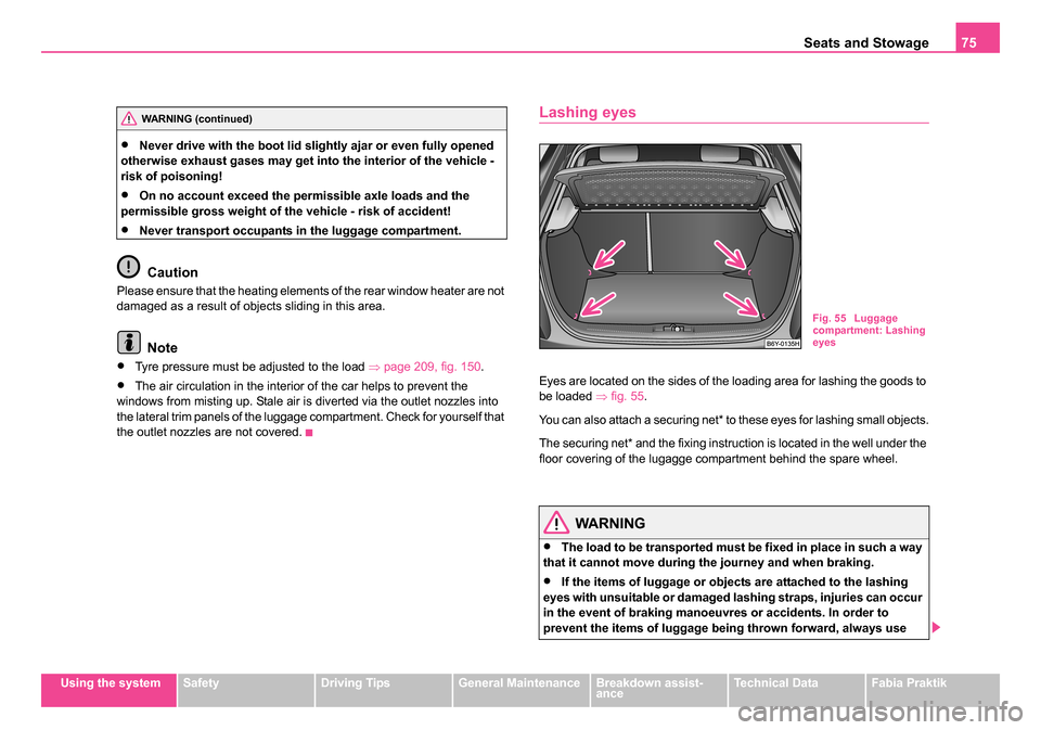 SKODA FABIA 2005 1.G / 6Y Owners Manual Seats and Stowage75
Using the systemSafetyDriving TipsGeneral MaintenanceBreakdown assist-
anceTechnical DataFabia Praktik
•Never drive with the boot lid slightly ajar or even fully opened 
otherwis