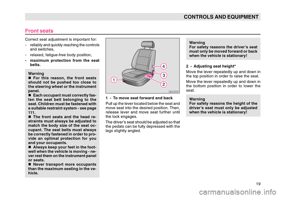 SKODA OCTAVIA TOUR 2007 1.G / (1U) Owners Manual 19
CONTROLS AND EQUIPMENT
Front seatsCorrect seat adjustment is important for:
- reliably and quickly reaching the controlsand switches,
- relaxed, fatigue-free body position,
- maximum protection fro