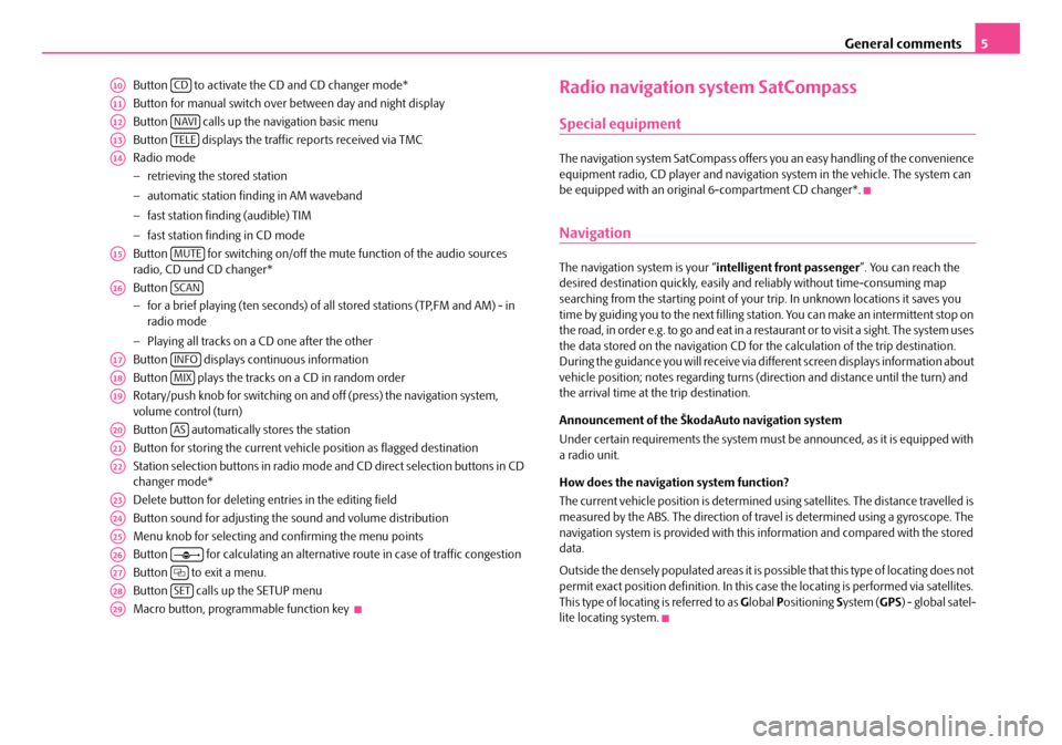 SKODA SUPERB 2007 1.G / (B5/3U) Sat Compass Navigation System Manual General comments5
Button   to activate the CD and CD changer mode*
Button for manual switch over  between day and night display
Button   calls up the na vigation basic menu 
Button   displays the traf