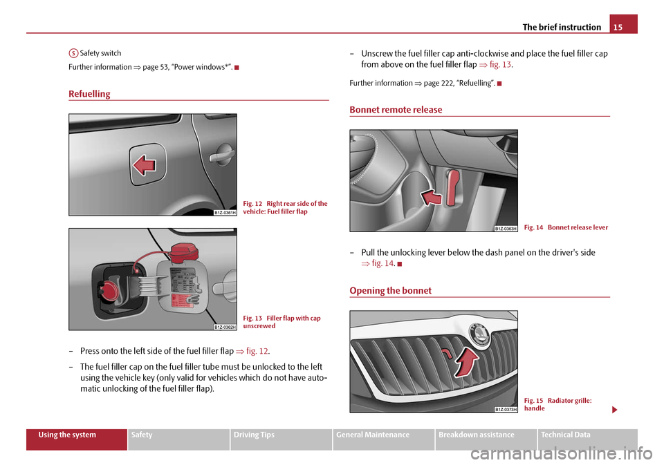 SKODA OCTAVIA 2008 2.G / (1Z) Owners Manual The brief instruction15
Using the systemSafetyDriving TipsGeneral MaintenanceBreakdown assistanceTechnical Data
 Safety switch
Further information ⇒ page 53, “Power windows*”.
Refuelling
– Pre