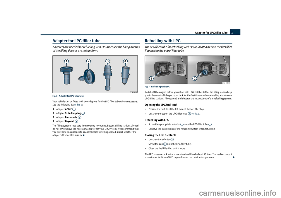SKODA OCTAVIA 2010 2.G / (1Z) LPG Supplement Adapter for LPG filler tube3
Adapter for LPG filler tubeAdapters are needed for refuelling  with LPG because the filling nozzles 
of the filling devices are not uniform. Fig. 2  Adapter for LPG filler