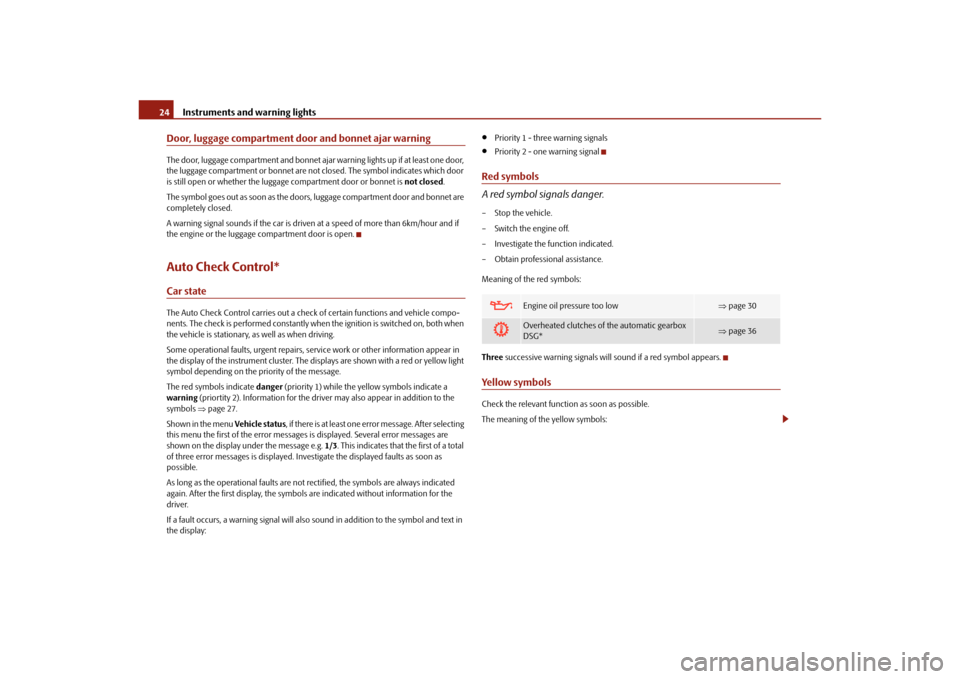 SKODA OCTAVIA 2010 2.G / (1Z) Owners Manual Instruments and warning lights
24
Door, luggage compartment door and bonnet ajar warningThe door, luggage compartment and bonnet ajar  warning lights up if at least one door, 
the luggage compartment 