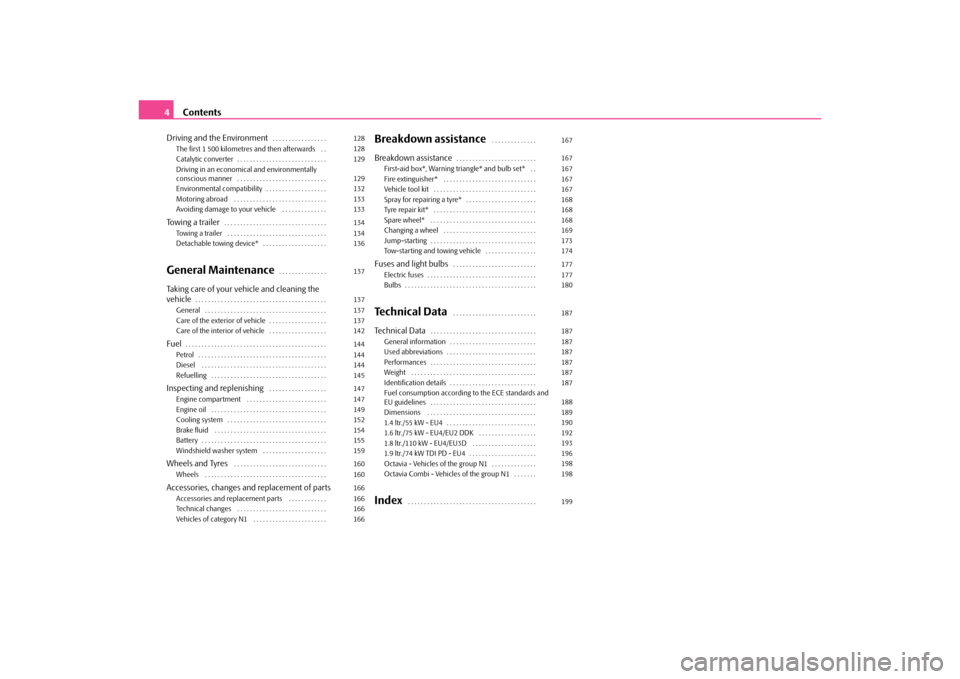 SKODA OCTAVIA TOUR 2010 1.G / (1U) Columbus Navigation System Manual Contents
4
Driving and the Environment
. . . . . . . . . . . . . . . . . 
The first 1 500 kilometres and then afterwards  . . 
Catalytic converter . . . . . . . . . . . . . . . . . . . . . . . . . . .