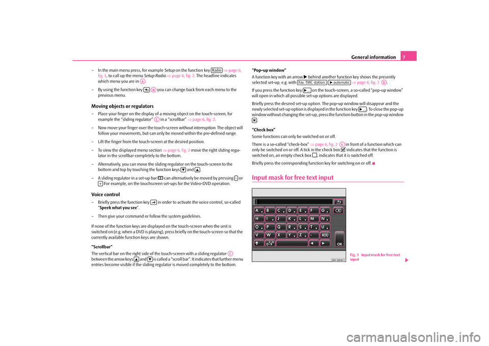 SKODA OCTAVIA 2010 2.G / (1Z) Columbus Navigation System Manual General information
7
– In the main menu press, for example 
Setup
 on the function key   
⇒page 6,  
fig. 1 
, to call up the menu 
Setup Radio
 ⇒page 6, fig. 2
. The headline indicates  
which