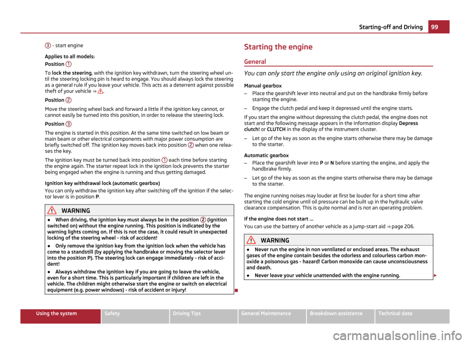 SKODA OCTAVIA 2011 2.G / (1Z) Owners Manual 3
 - start engine
Applies to all models:
Position  1 To 
lock the steering , with the ignition key withdrawn, turn the steering wheel un-
til the steering locking pin is heard to engage. You should al