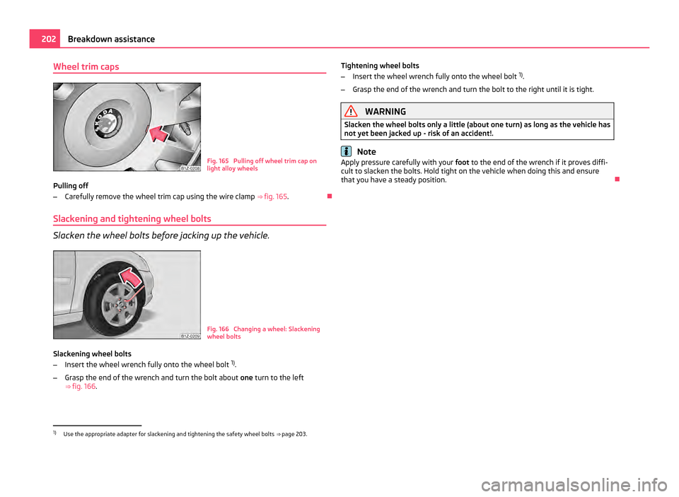 SKODA OCTAVIA 2011 2.G / (1Z) Owners Manual Wheel trim caps
Fig. 165  Pulling off wheel trim cap on
light alloy wheels
Pulling off
– Carefully remove the wheel trim cap using the wire clamp  ⇒ fig. 165 . 
Slackening and tightening whee