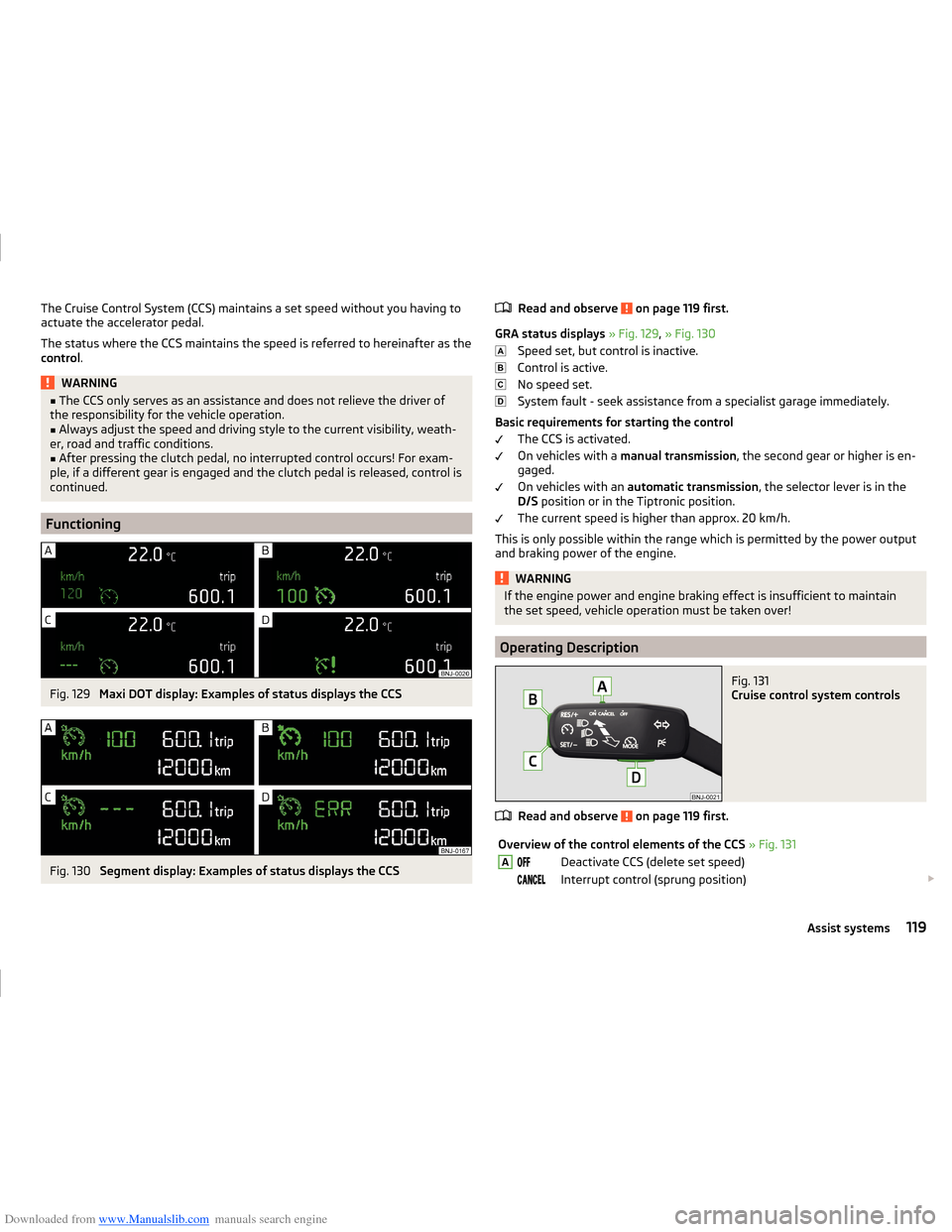 SKODA FABIA 2014 3.G / NJ Operating Instruction Manual Downloaded from www.Manualslib.com manuals search engine The Cruise Control System (CCS) maintains a set speed without you having to
actuate the accelerator pedal.
The status where the CCS maintains t