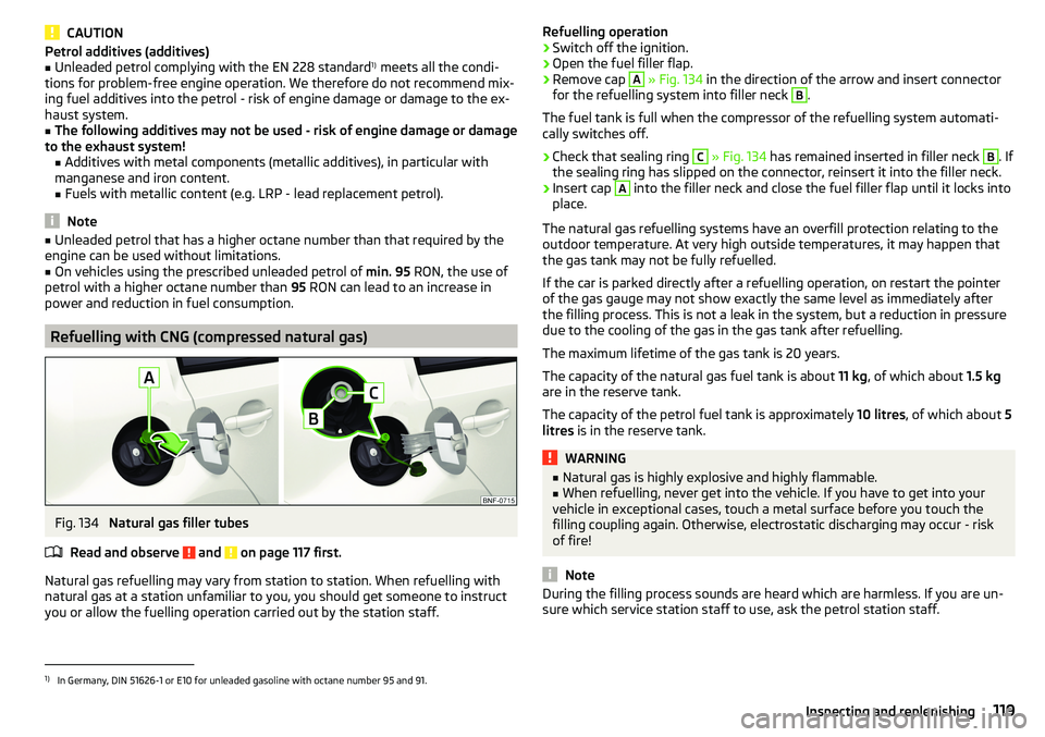 SKODA CITIGO 2017  Owners Manual CAUTIONPetrol additives (additives)■Unleaded petrol complying with the EN 228 standard1)
 meets all the condi-
tions for problem-free engine operation. We therefore do not recommend mix-
ing fuel ad