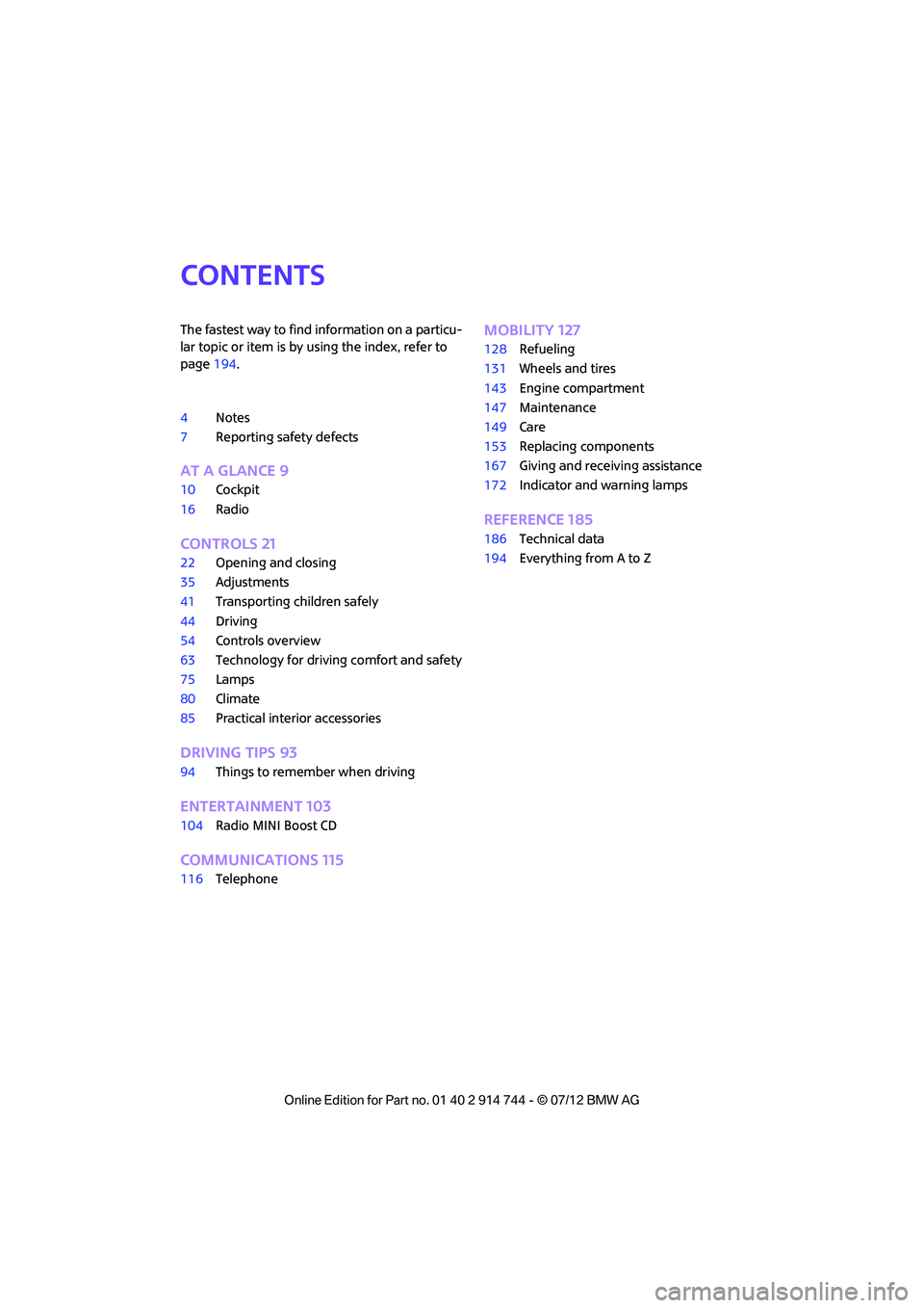 MINI COOPER 2012  Owners Manual Contents
The fastest way to find information on a particu-
lar topic or item is by using the index, refer to 
page194.
4 Notes
7 Reporting safety defects
AT A GLANCE 9
10Cockpit
16 Radio
CONTROLS 21
2