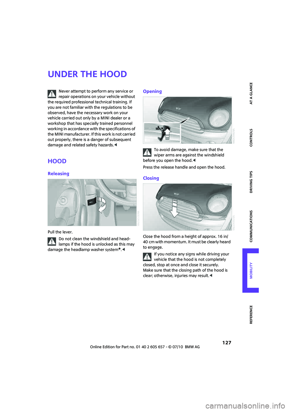 MINI COOPER CONVERTIBLE 2011  Owners Manual  127
AT A GLANCE REFERENCEMOBILITYCONTROLS DRIVING TIPS COMMUNICATIONS
Under the hood
Never attempt to perform any service or 
repair operations on your vehicle without 
the required professional tech