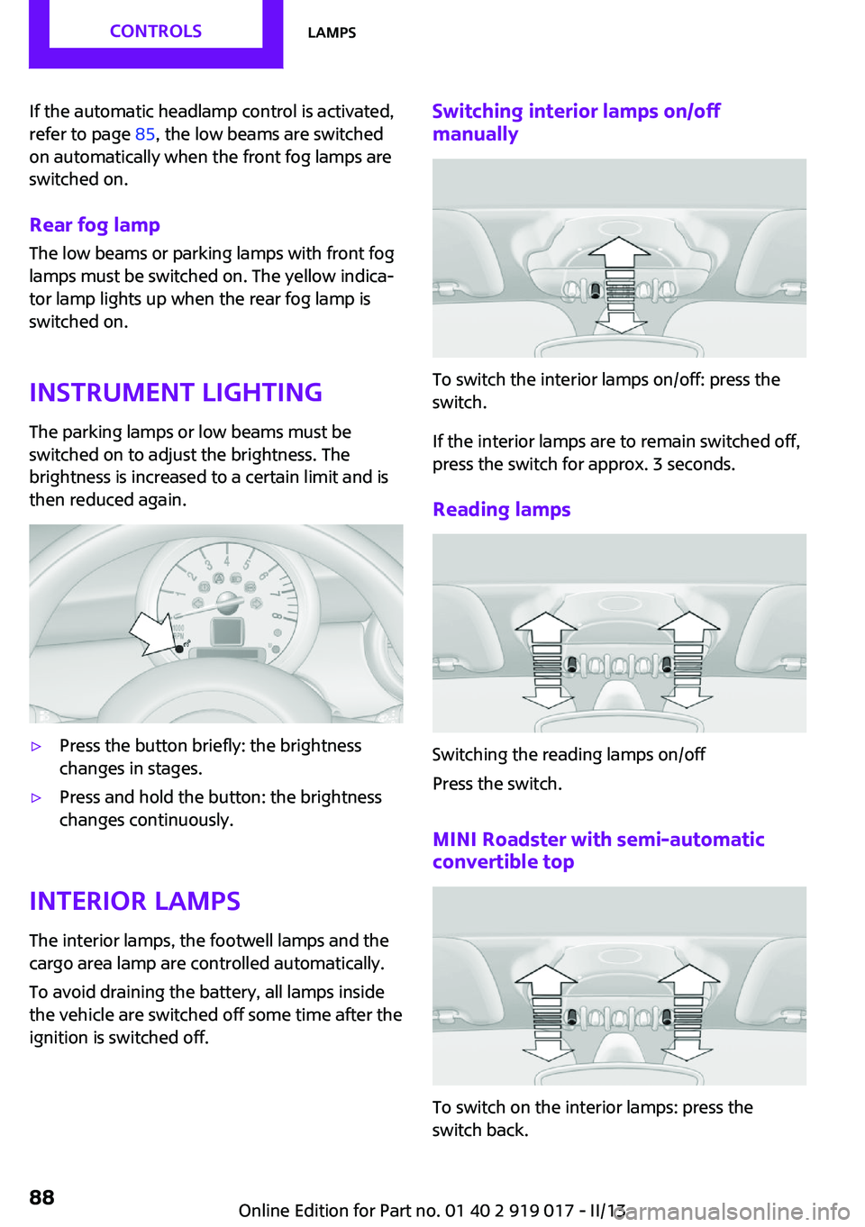 MINI COOPER CONVERTIBLE 2013  Owners Manual If the automatic headlamp control is activated,
refer to page  85, the low beams are switched
on automatically when the front fog lamps are
switched on.
Rear fog lamp
The low beams or parking lamps wi