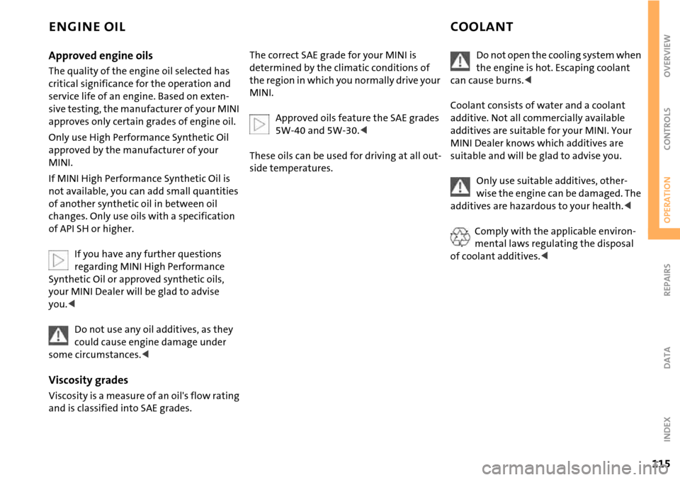 MINI Hardtop 2 Door 2006  Owners Manual 115
OVERVIEW REPAIRSOPERATIONCONTROLS DATA INDEX
ENGINE OIL COOLANT
Approved engine oils
The quality of the engine oil selected has 
critical significance for the operation and 
service life of an eng