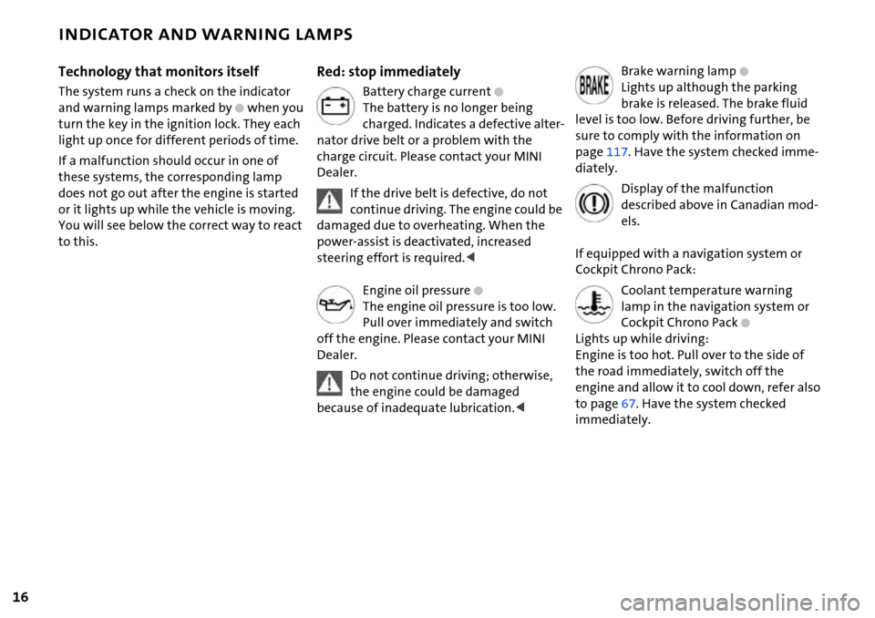 MINI Hardtop 2 Door 2006  Owners Manual 16
INDICATOR AND WARNING LAMPS
Technology that monitors itself
The system runs a check on the indicator 
and warning lamps marked by 
+ when you 
turn the key in the ignition lock. They each 
light up