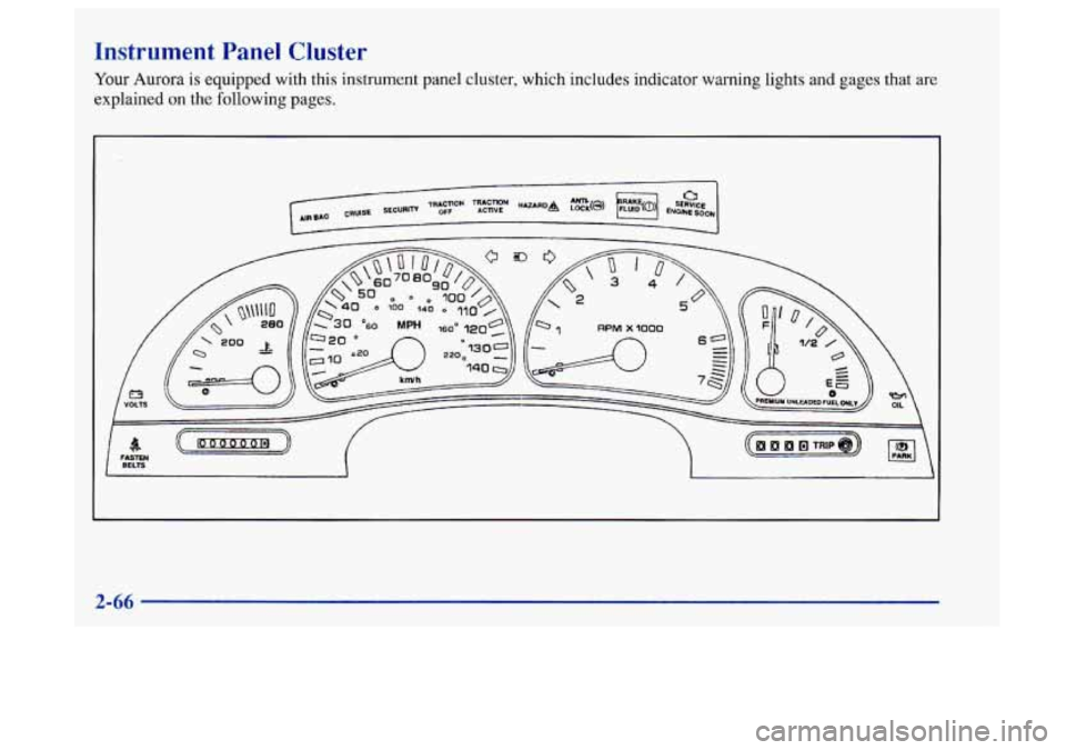 Oldsmobile Aurora 1997  Owners Manuals Instrument  Panel  Cluster 
Your Aurora is equipped  with this instrument panel cluster, which includes indicator warning lights and gages  that are 
explained on the following pages. 
2-66  