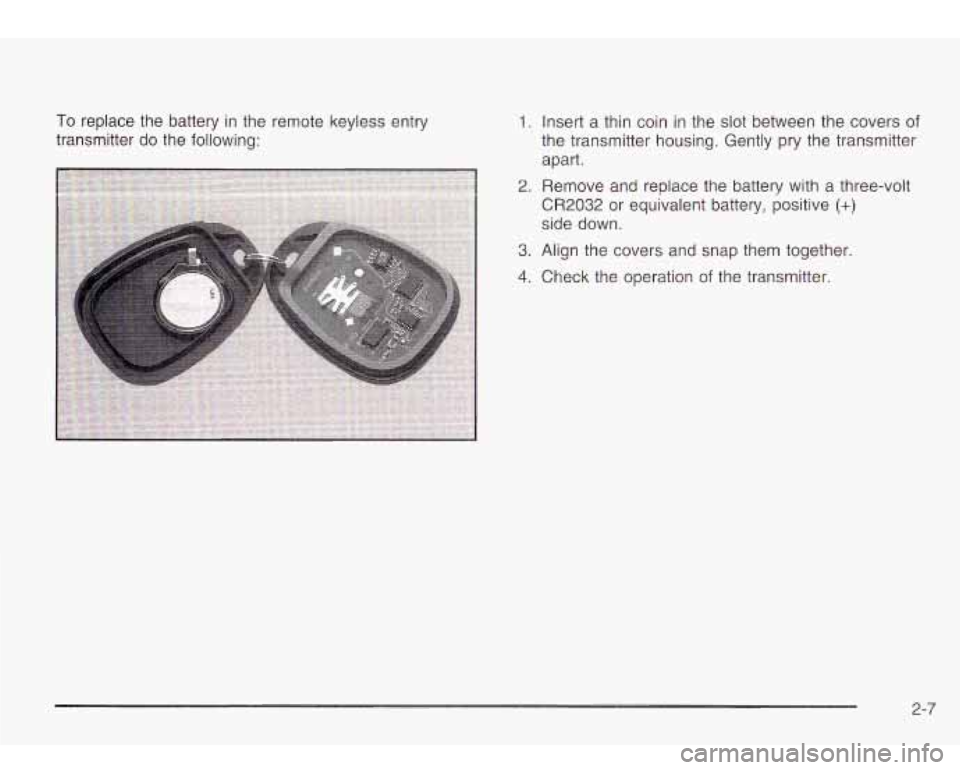 Oldsmobile Bravada 2003  Owners Manuals To replace  the battery in the remote keyless  entry 
transmitter  do  the following: 1. Insert a thin  coin  in the  slot  between  the covers of 
the transmitter  housing. Gently pry  the transmitte