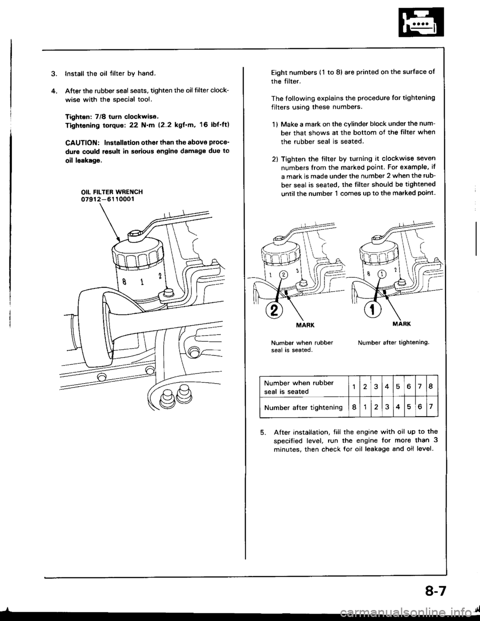 ACURA INTEGRA 1994  Service Repair Manual Install the oil tilter by hand.
After the rubber sesl seats, tighten the oil filter clock-
wise with the special tool.
Tighten: 7/8 turn clockwise.
Tightening torque: 22 N.m (2.2 kgfm, 16 lbfft)
CAU