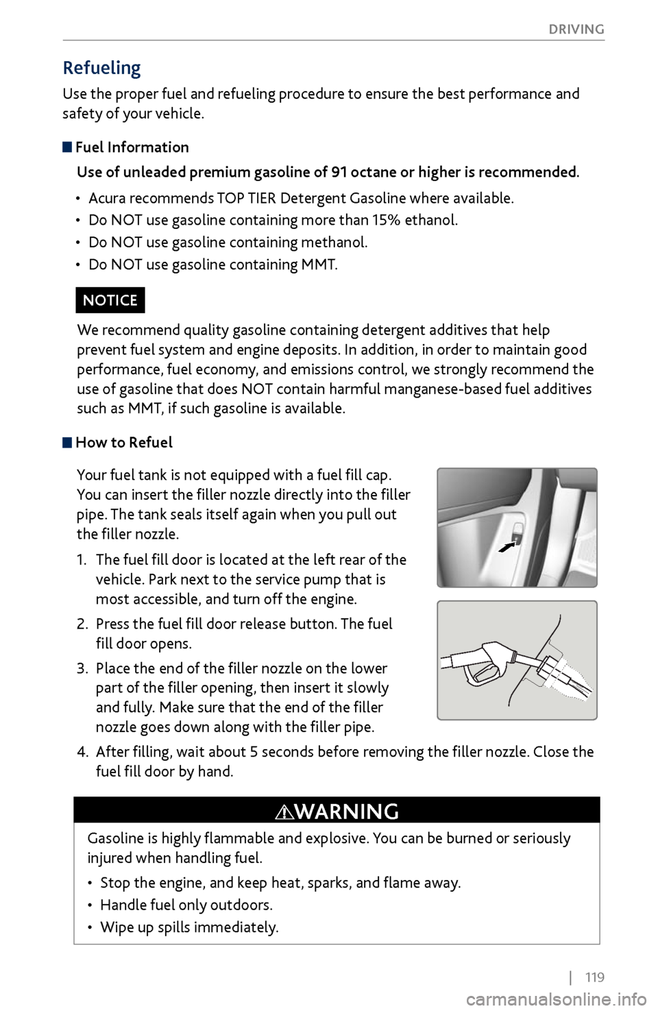 Acura MDX 2017  Owners Guide |    119
       DRIVING
 How to Refuel
Your fuel tank is not equipped with a fuel fill cap. 
You can insert the filler nozzle directly into the filler 
pipe. The tank seals itself again when you pull 