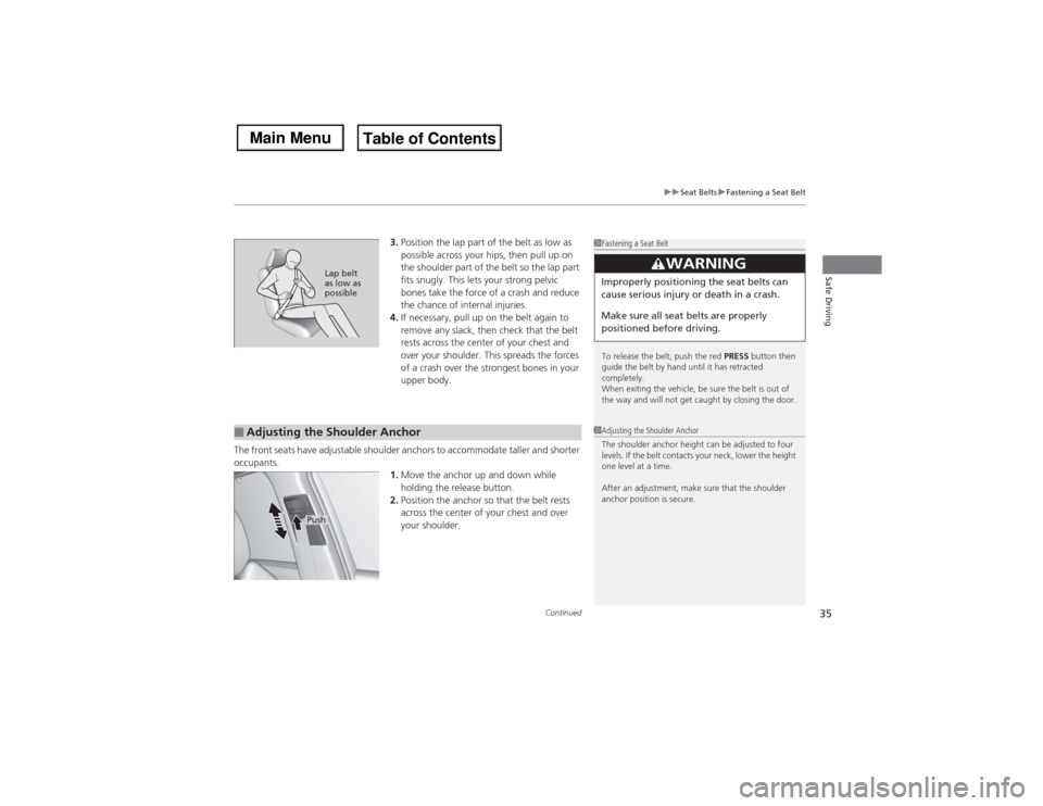 Acura MDX 2014  Owners Manual Continued
35
uuSeat BeltsuFastening a Seat Belt
Safe Driving
3.Position the lap part of the belt as low as 
possible across your hips, then pull up on 
the shoulder part of the belt so the lap part 
f