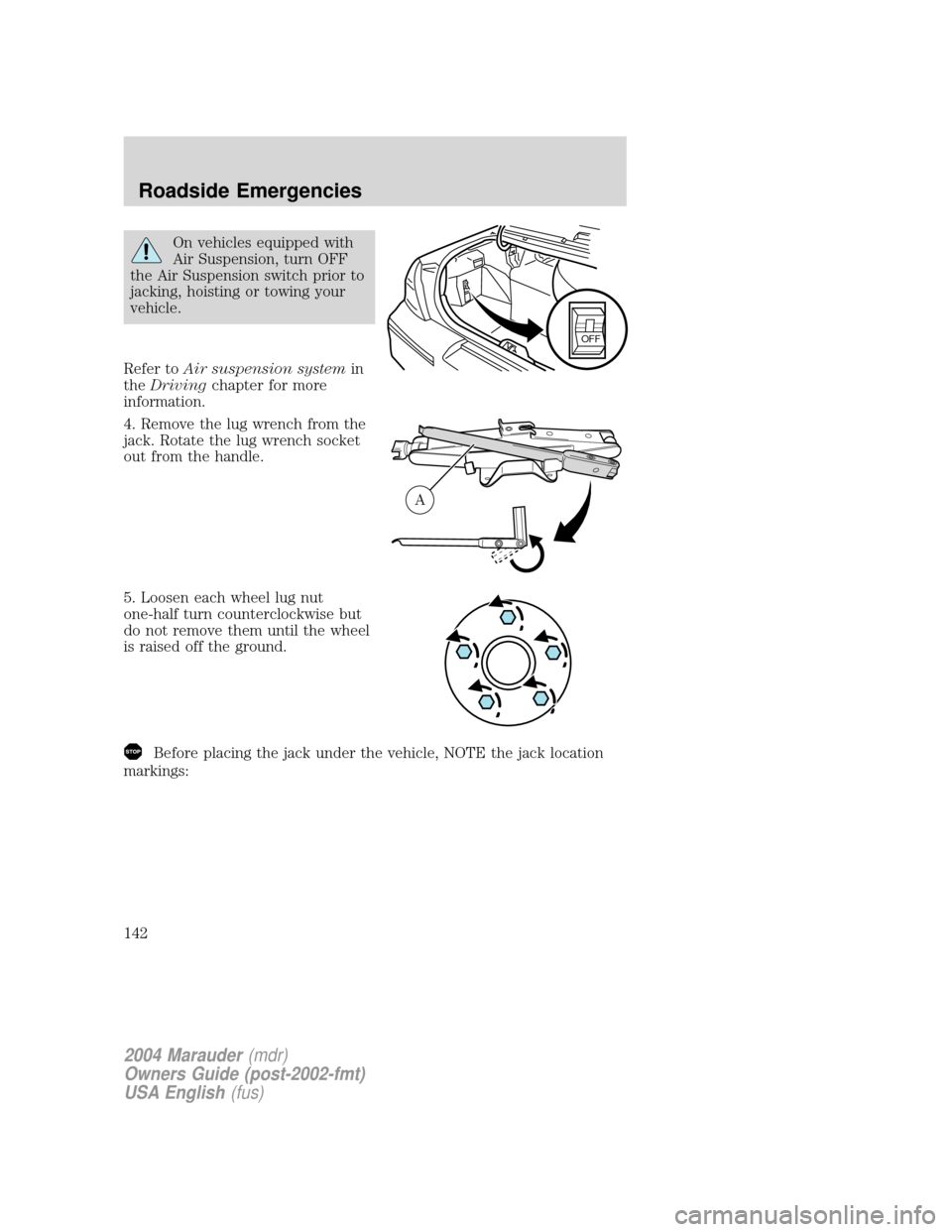 Mercury Marauder 2004  Owners Manuals On vehicles equipped with
Air Suspension, turn OFF
the Air Suspension switch prior to
jacking, hoisting or towing your
vehicle.
Refer toAir suspension systemin
theDrivingchapter for more
information.
