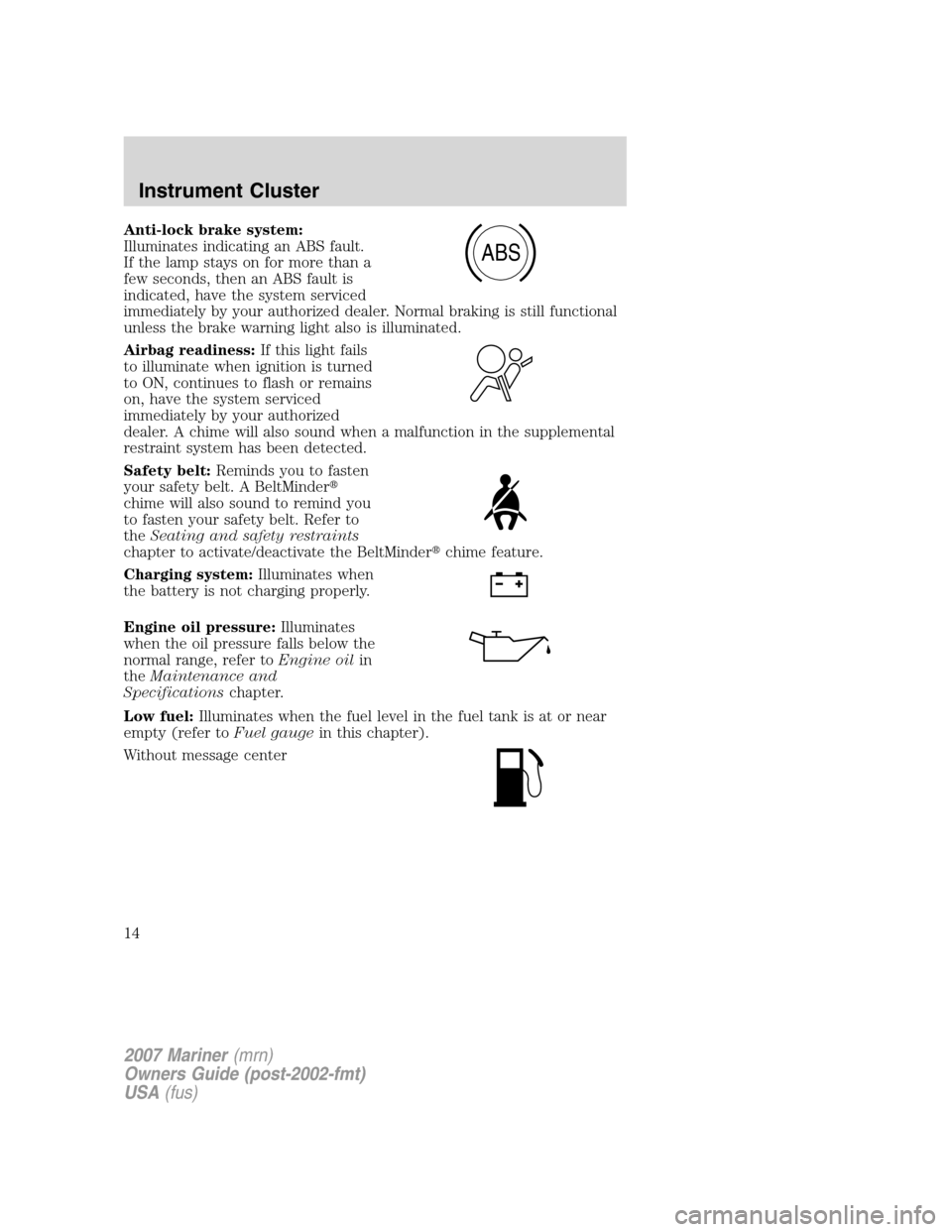 Mercury Mariner 2007  Owners Manuals Anti-lock brake system:
Illuminates indicating an ABS fault.
If the lamp stays on for more than a
few seconds, then an ABS fault is
indicated, have the system serviced
immediately by your authorized d