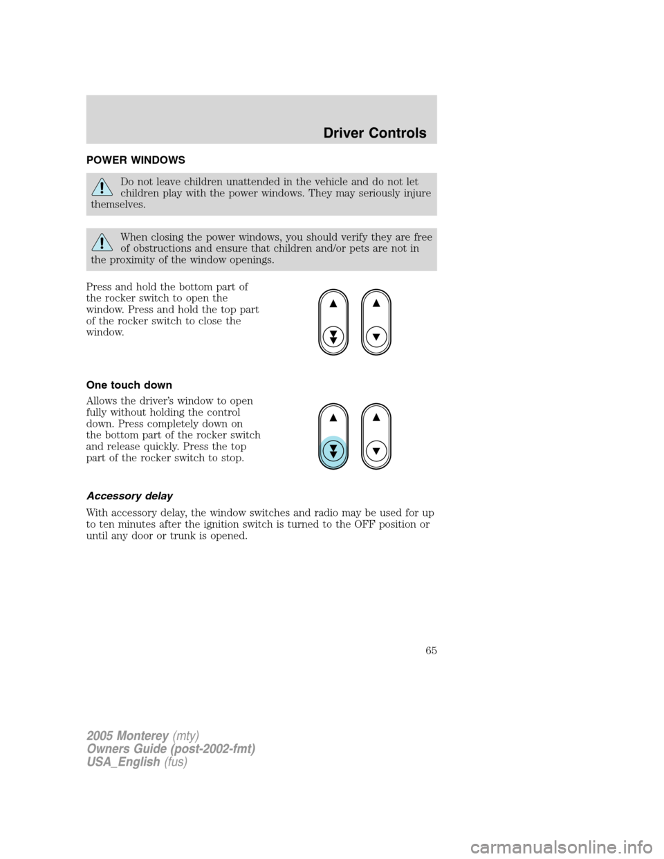 Mercury Monterey 2005  Owners Manuals POWER WINDOWS
Do not leave children unattended in the vehicle and do not let
children play with the power windows. They may seriously injure
themselves.
When closing the power windows, you should veri