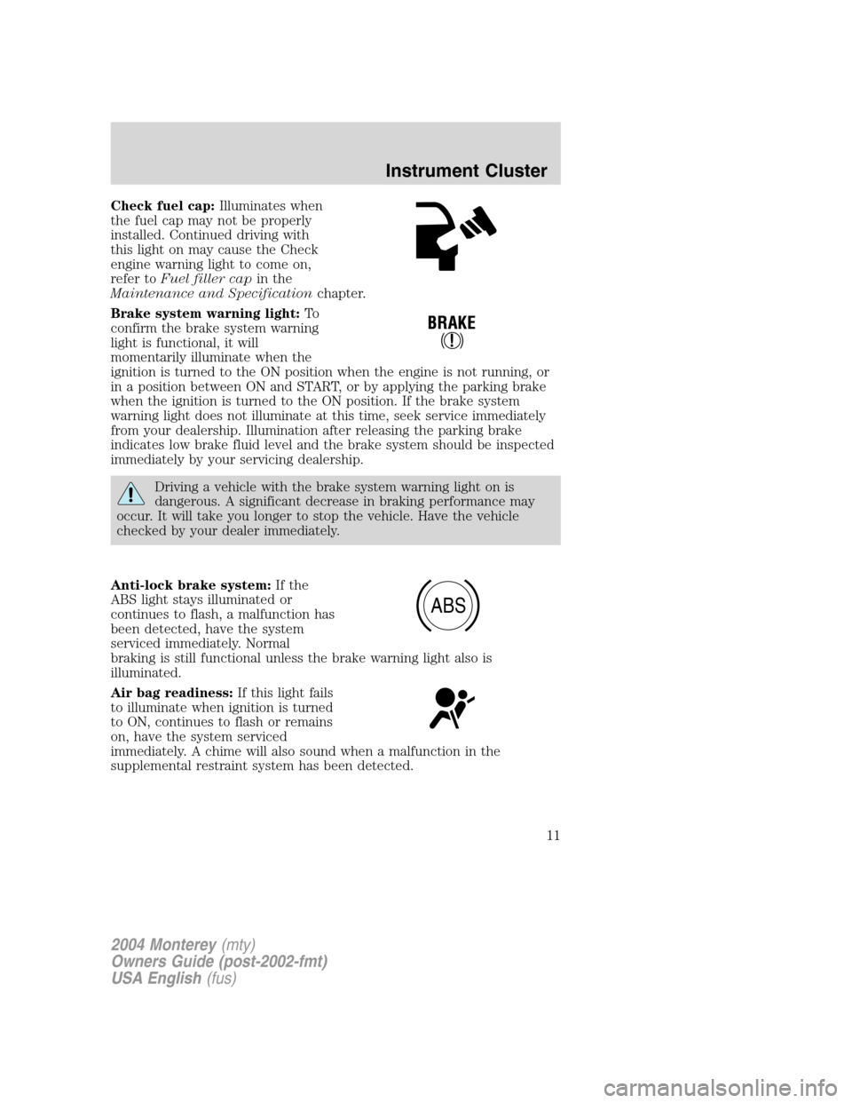 Mercury Monterey 2004  Owners Manuals Check fuel cap:Illuminates when
the fuel cap may not be properly
installed. Continued driving with
this light on may cause the Check
engine warning light to come on,
refer toFuel filler capin the
Main