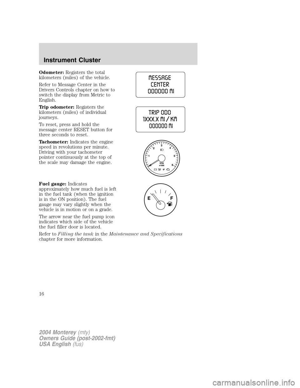 Mercury Monterey 2004  Owners Manuals Odometer:Registers the total
kilometers (miles) of the vehicle.
Refer to Message Center in the
Drivers Controls chapter on how to
switch the display from Metric to
English.
Trip odometer:Registers the