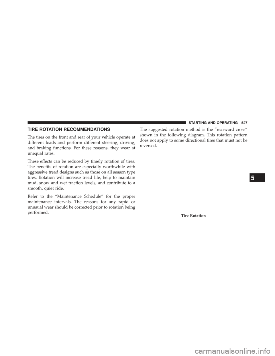 Ram C/V 2013  Owners Manual TIRE ROTATION RECOMMENDATIONS
The tires on the front and rear of your vehicle operate at
different loads and perform different steering, driving,
and braking functions. For these reasons, they wear at