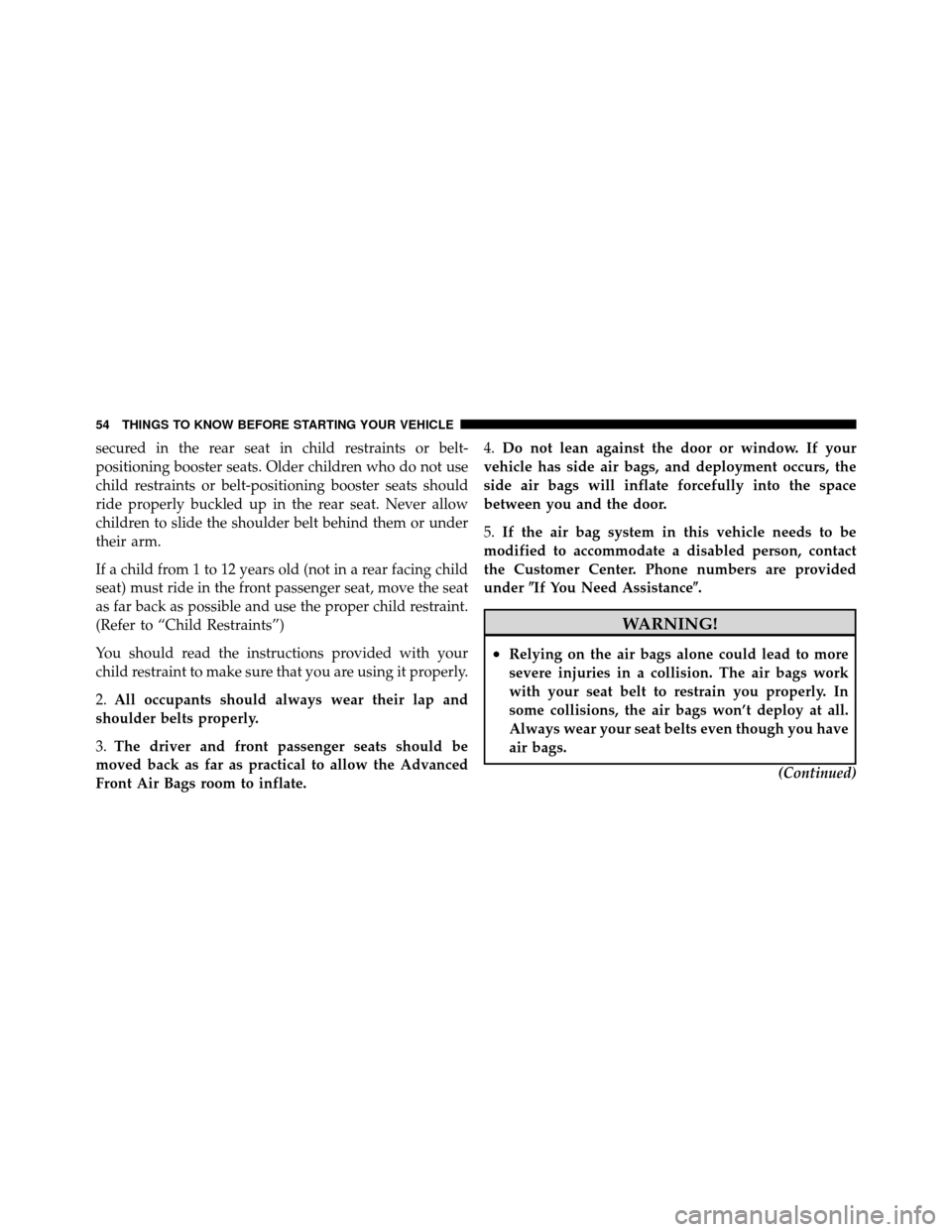 Ram Cargo Van 2012  Owners Manual secured in the rear seat in child restraints or belt-
positioning booster seats. Older children who do not use
child restraints or belt-positioning booster seats should
ride properly buckled up in the