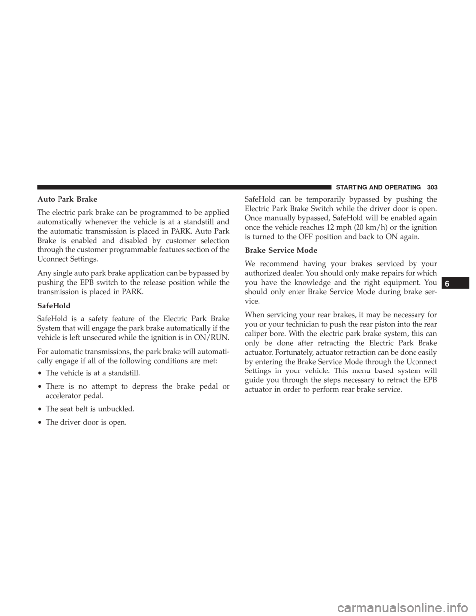 Ram 1500 2019  Owners Manual Auto Park Brake
The electric park brake can be programmed to be applied
automatically whenever the vehicle is at a standstill and
the automatic transmission is placed in PARK. Auto Park
Brake is enabl