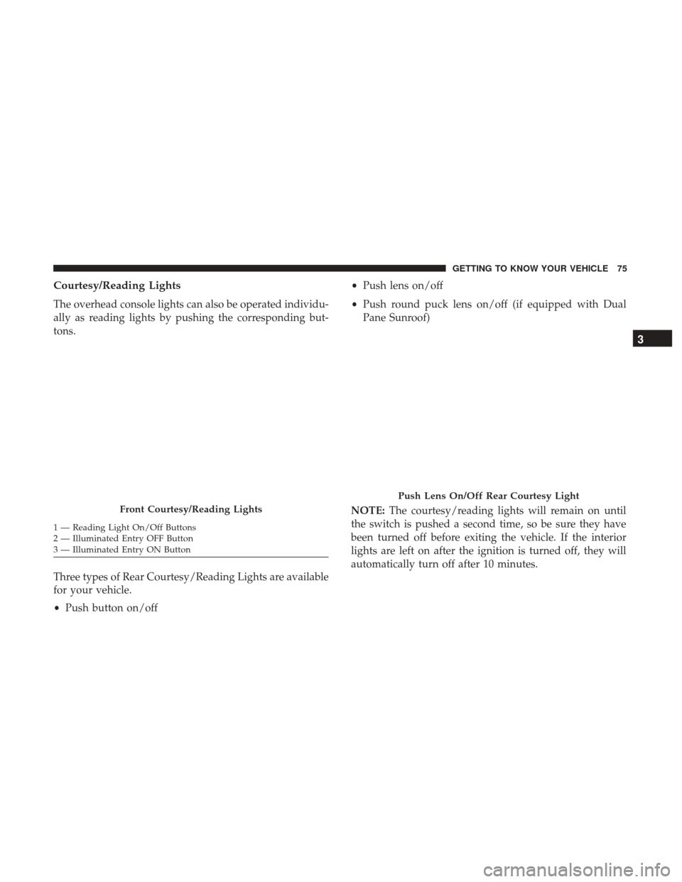 Ram 1500 2019  Owners Manual Courtesy/Reading Lights
The overhead console lights can also be operated individu-
ally as reading lights by pushing the corresponding but-
tons.
Three types of Rear Courtesy/Reading Lights are availa