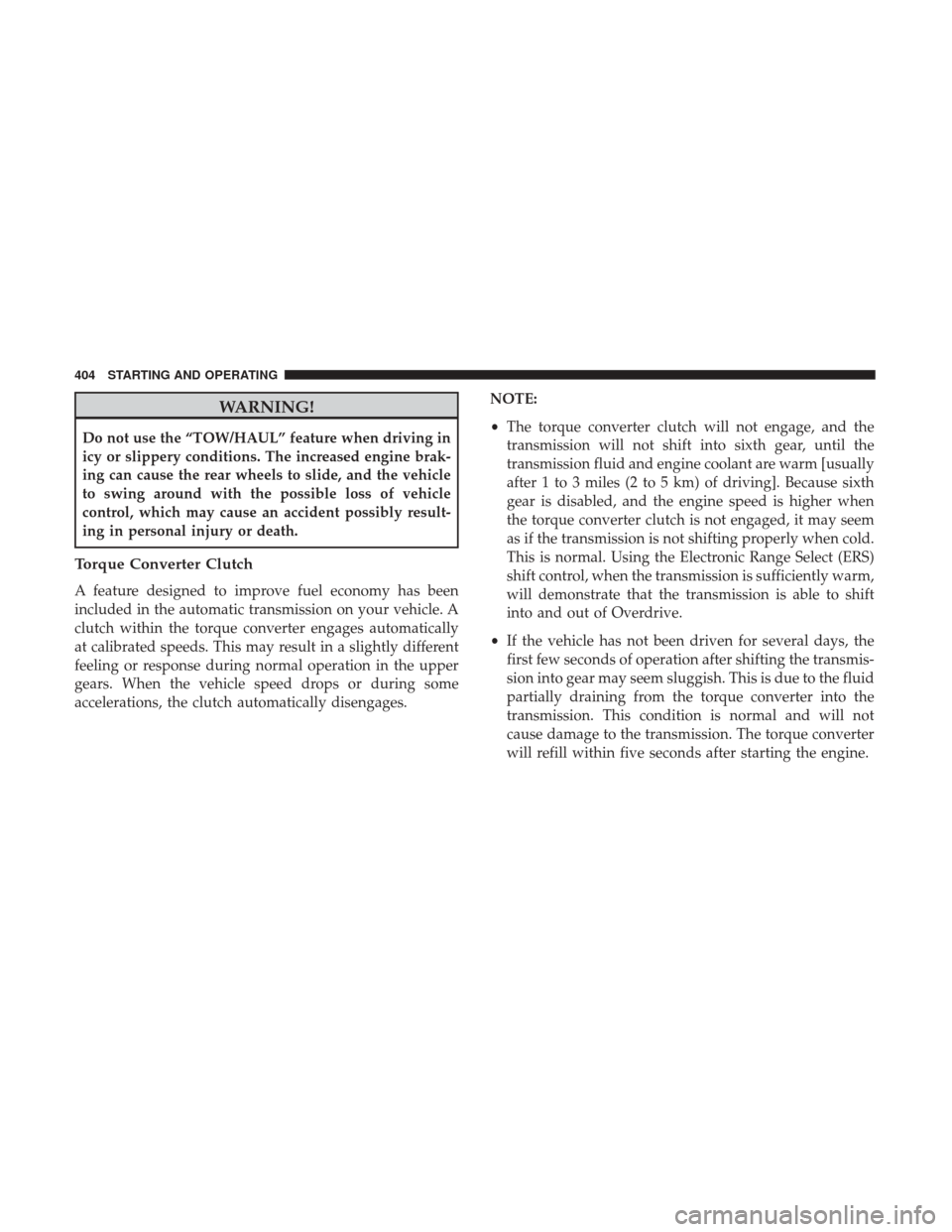 Ram 1500 2017  Owners Manual WARNING!
Do not use the “TOW/HAUL” feature when driving in
icy or slippery conditions. The increased engine brak-
ing can cause the rear wheels to slide, and the vehicle
to swing around with the p