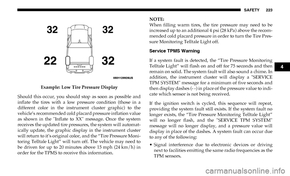 Ram 3500 2019  Owners Manual SAFETY 223
Example: Low Tire Pressure Display
Should  this  occur,  you  should  stop  as  soon  as  possible  and
inflate  the  tires  with  a  low  pressure  condition  (those  in  a
different  colo