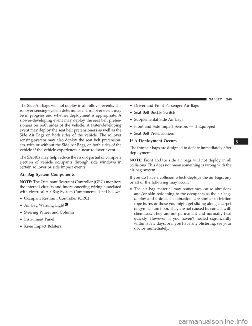 Ram 3500 2018  Owners Manual The Side Air Bags will not deploy in all rollover events. The
rollover sensing-system determines if a rollover event may
be in progress and whether deployment is appropriate. A
slower-developing event