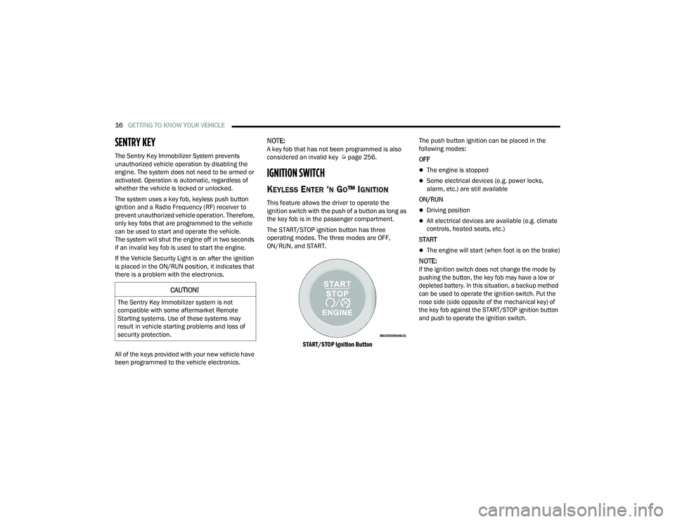 RAM PROMASTER 2022  Owners Manual 
16GETTING TO KNOW YOUR VEHICLE  
SENTRY KEY  
The Sentry Key Immobilizer System prevents 
unauthorized vehicle operation by disabling the 
engine. The system does not need to be armed or 
activated. 