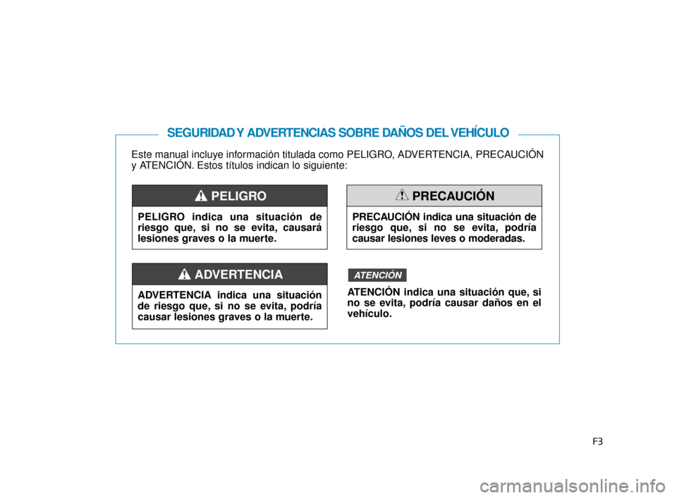 Hyundai Accent 2018  Manual del propietario (in Spanish) F3
Este manual incluye información titulada como PELIGRO, ADVERTENCIA, PRECAUCIÓN
y ATENCIÓN. Estos títulos indican lo siguiente:
SEGURIDAD Y ADVERTENCIAS SOBRE DAÑOS DEL VEHÍCULO
PELIGRO indica