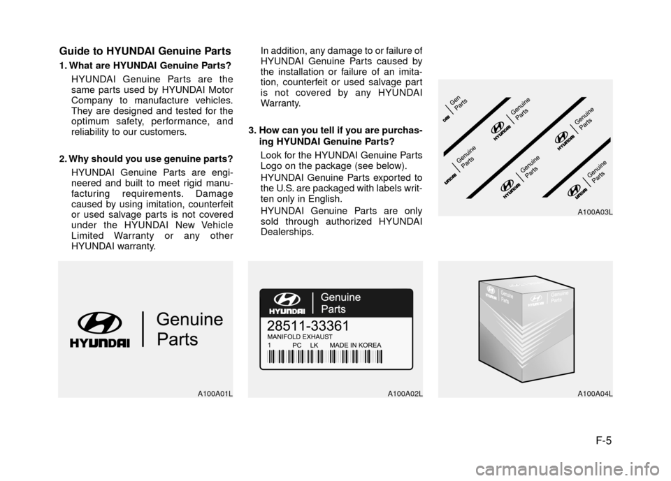 Hyundai Accent 2017  Owners Manual F-5
Guide to HYUNDAI Genuine Parts
1. What are HYUNDAI Genuine Parts?
HYUNDAI Genuine Parts are the
same parts used by HYUNDAI Motor
Company to manufacture vehicles.
They are designed and tested for t