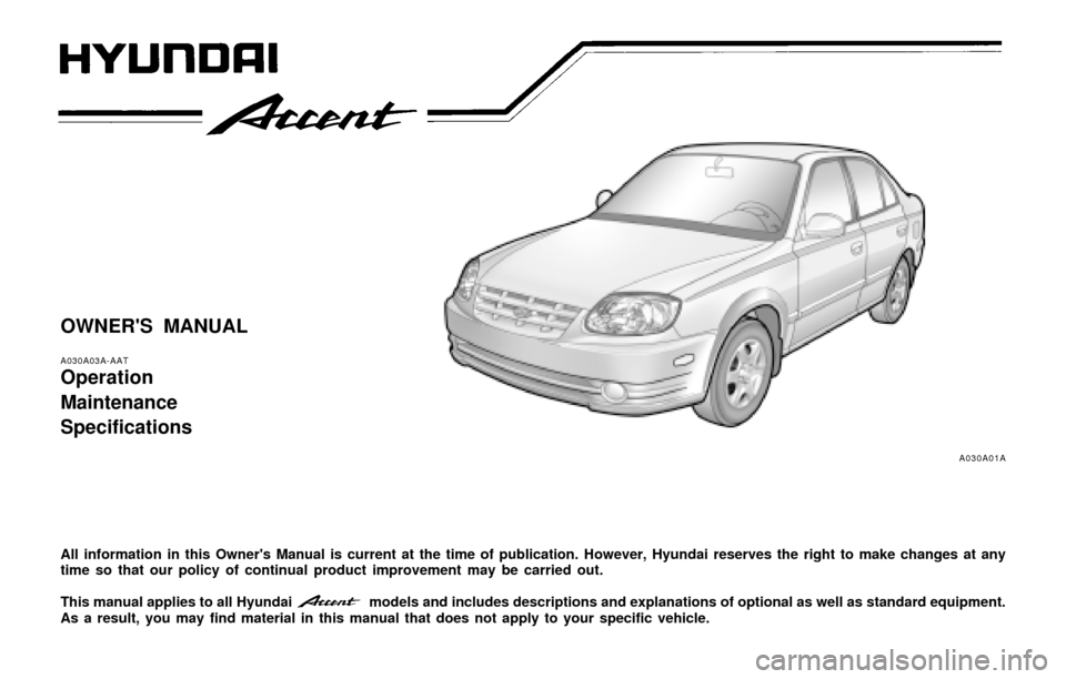 Hyundai Accent 2004  Owners Manual OWNERS MANUAL
A030A03A-AAT
Operation
Maintenance
Specifications
All information in this Owners Manual is current at the time of publication. However, Hyundai reserves the right to make changes at an