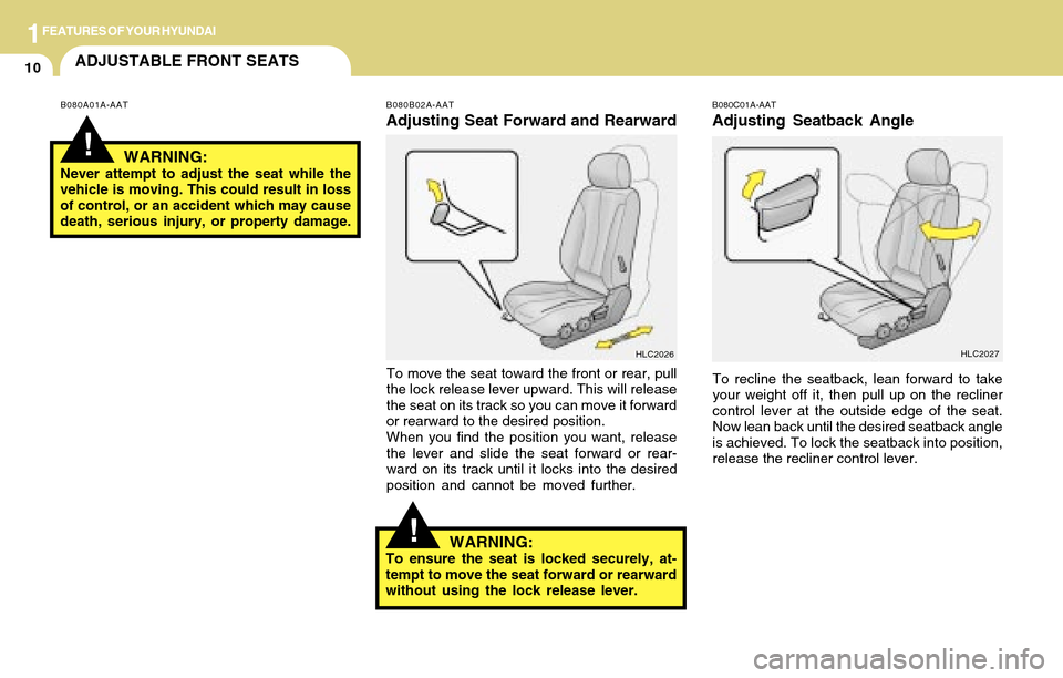 Hyundai Accent 2004  Owners Manual 1FEATURES OF YOUR HYUNDAI
10ADJUSTABLE FRONT SEATS
!
B080C01A-AAT
Adjusting Seatback Angle
To recline the seatback, lean forward to take
your weight off it, then pull up on the recliner
control lever 